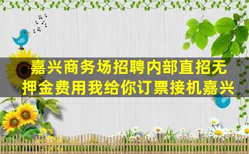 嘉兴商务场招聘内部直招无押金费用我给你订票接机嘉兴